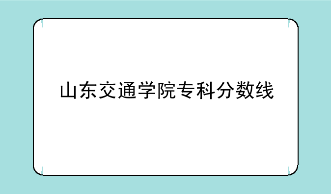 山东交通学院专科分数线