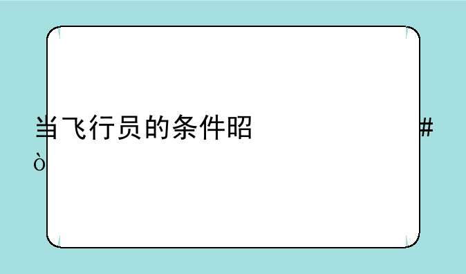 当飞行员的条件是什么？