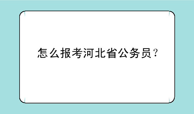怎么报考河北省公务员？