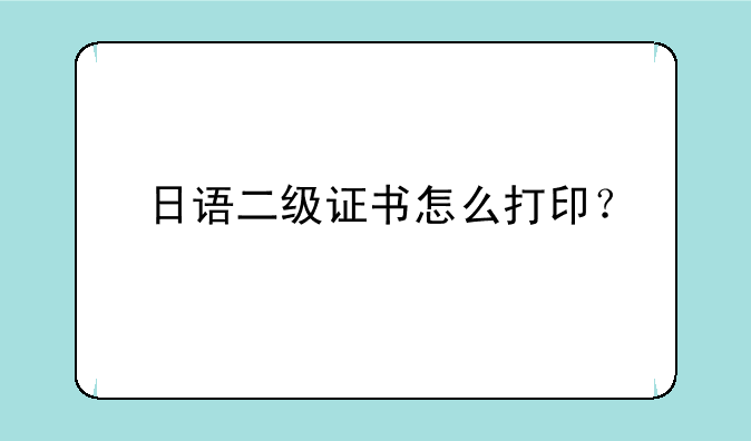 日语二级证书怎么打印？
