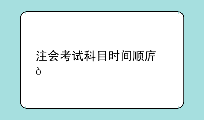 注会考试科目时间顺序？