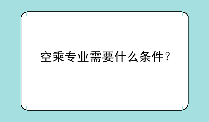 空乘专业需要什么条件？