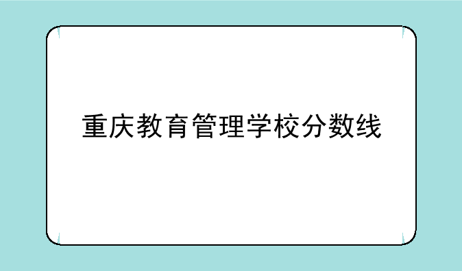 重庆教育管理学校分数线