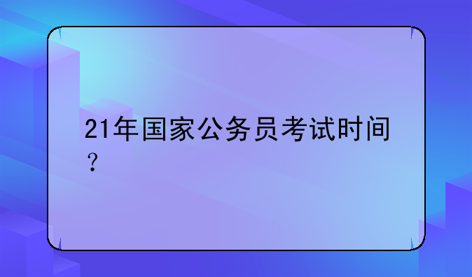 21年国家公务员考试时间？