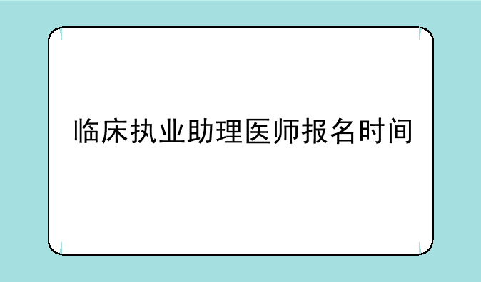 临床执业助理医师报名时间