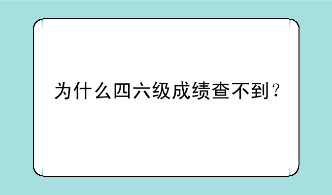 为什么四六级成绩查不到？