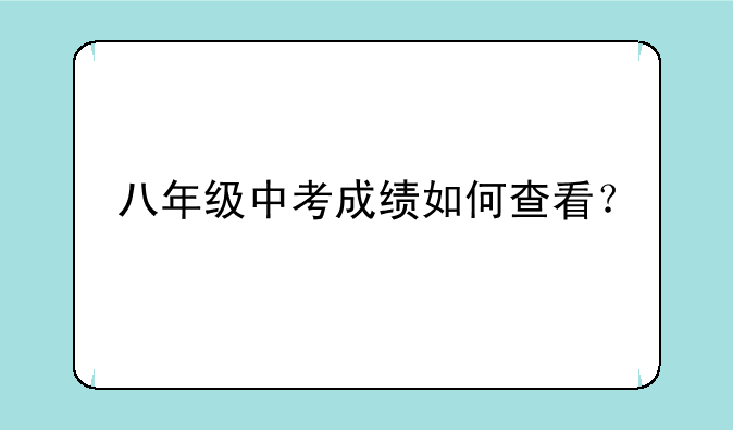 八年级中考成绩如何查看？