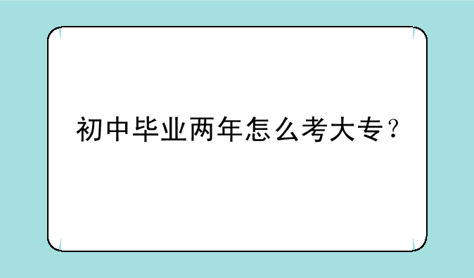 初中毕业两年怎么考大专？