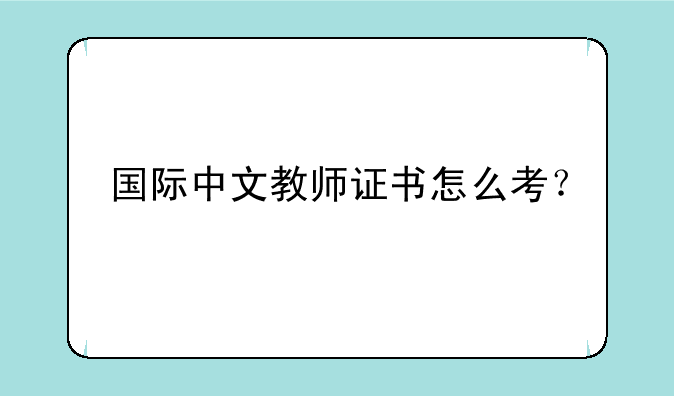 国际中文教师证书怎么考？