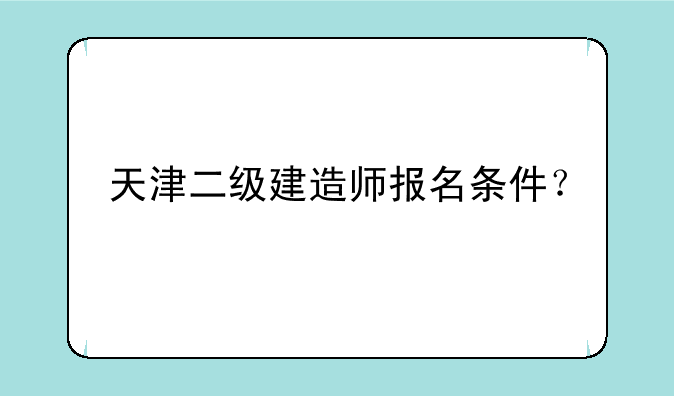 天津二级建造师报名条件？