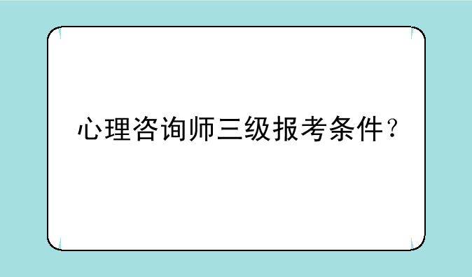心理咨询师三级报考条件？