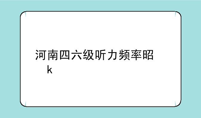 河南四六级听力频率是多少