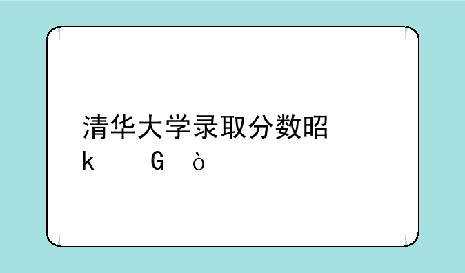清华大学录取分数是多少？