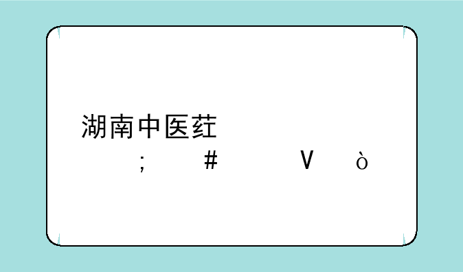 湖南中医药大学怎么样啊？