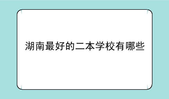 湖南最好的二本学校有哪些