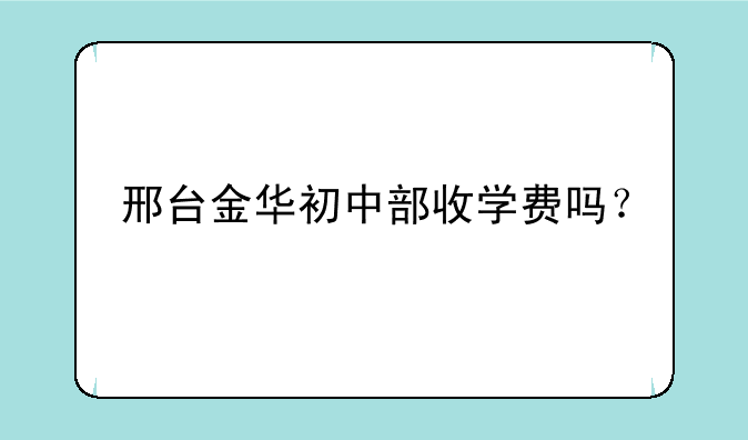 邢台金华初中部收学费吗？