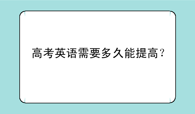高考英语需要多久能提高？