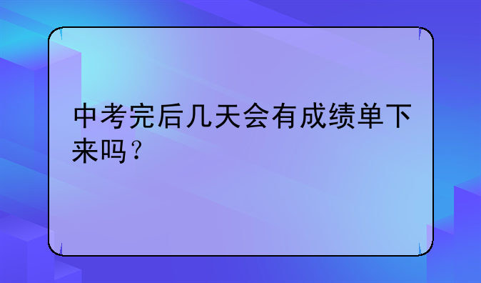 中考完后几天会有成绩单下来吗？