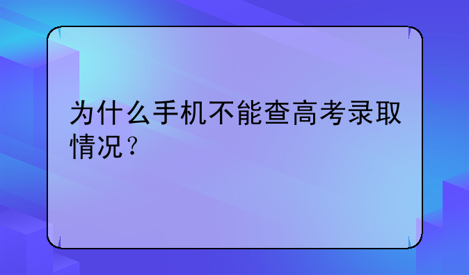 为什么手机不能查高考录取情况？