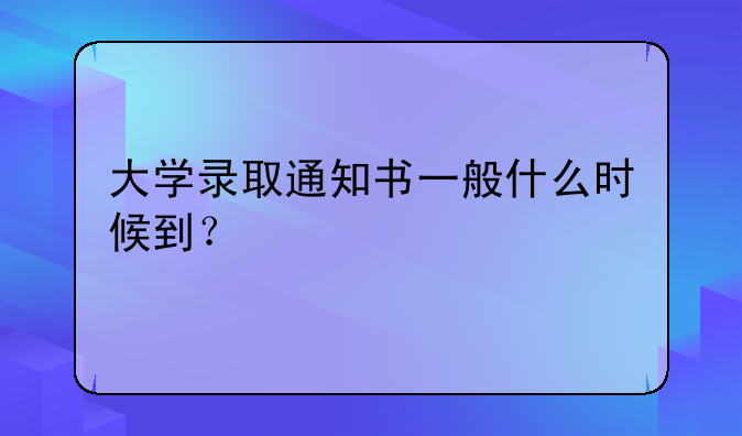 大学录取通知书一般什么时候到？
