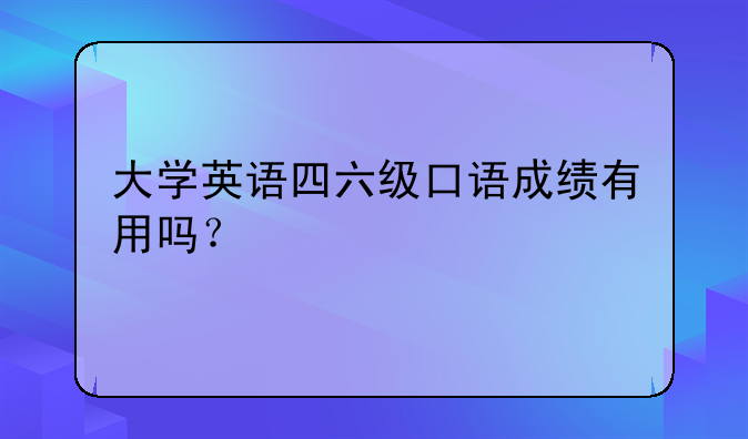 大学英语四六级口语成绩有用吗？