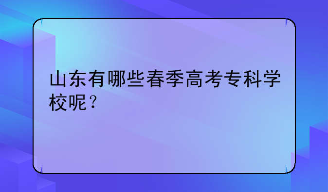 山东有哪些春季高考专科学校呢？