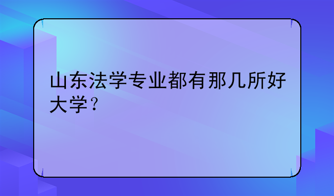 山东法学专业都有那几所好大学？
