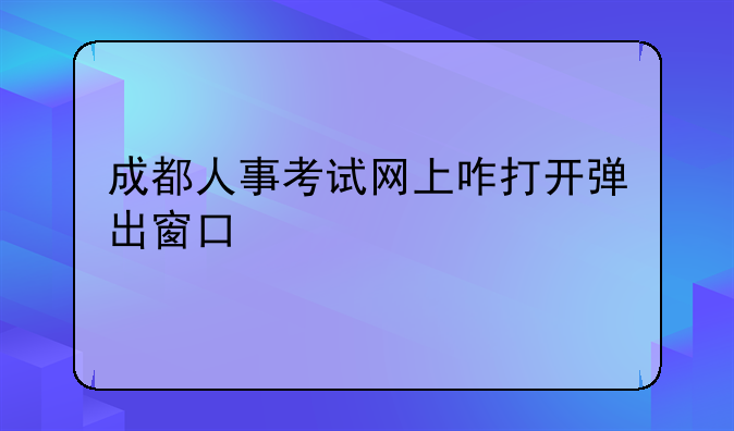 成都人事考试网上咋打开弹出窗口