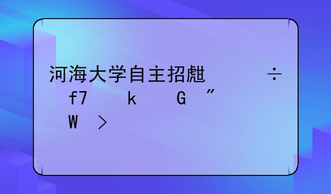 河海大学自主招生能降多少分录取