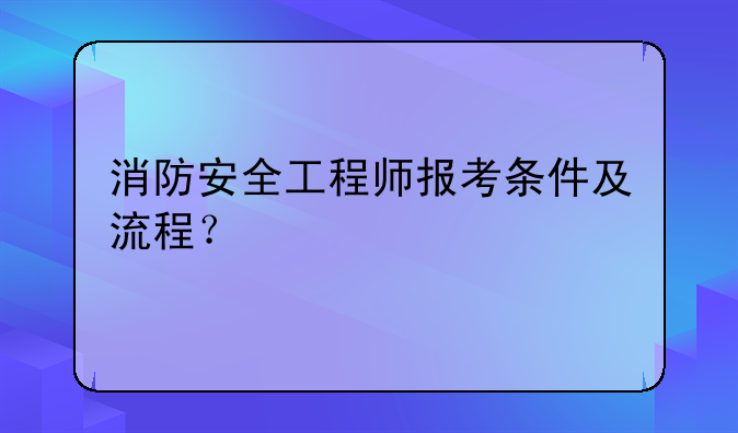 消防安全工程师报考条件及流程？