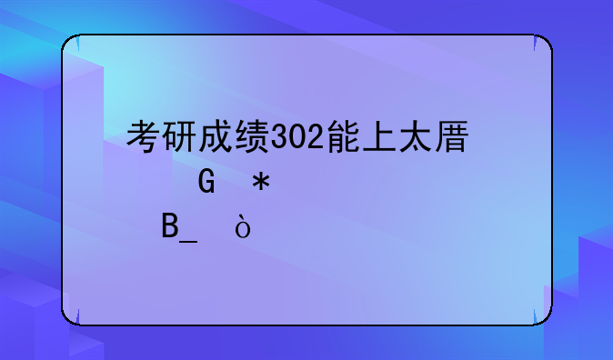 考研成绩302能上太原科技大学吗？