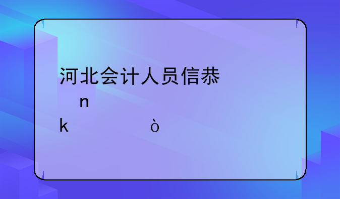 河北会计人员信息采集审核要多久？