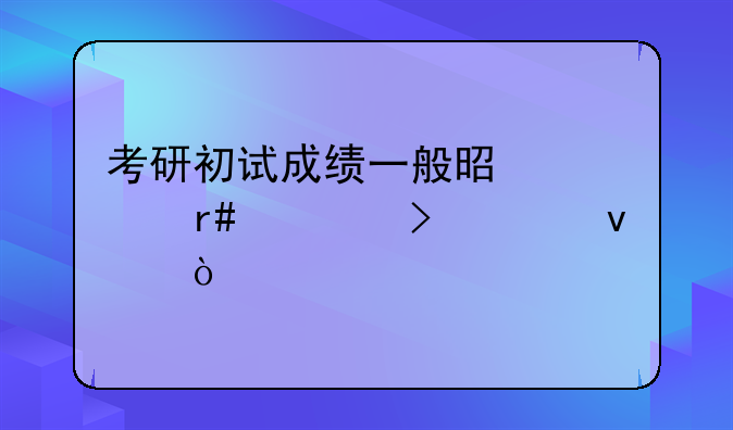 考研初试成绩一般是几月几号出来？