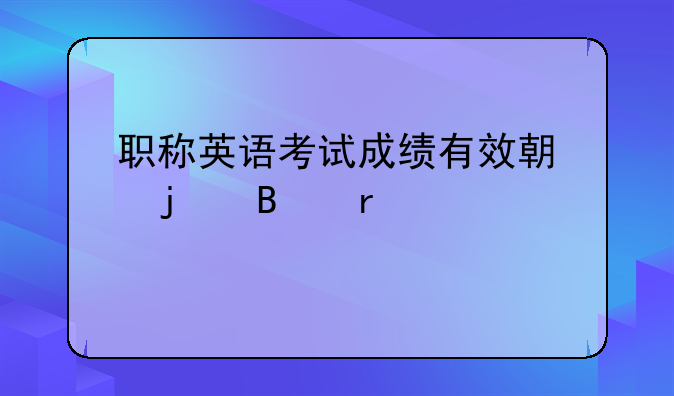 职称英语考试成绩有效期的各省规定