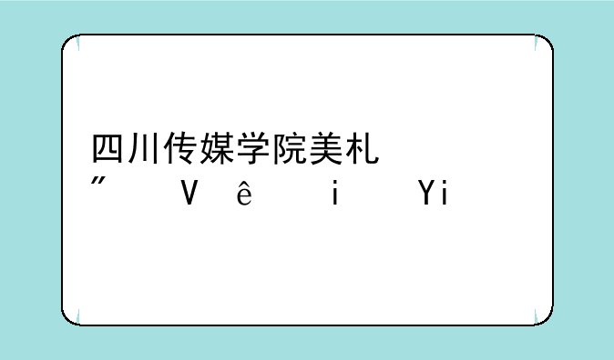 四川传媒学院美术系分数线是多少啊？