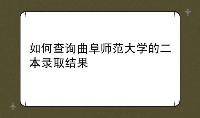 如何查询曲阜师范大学的二本录取结果