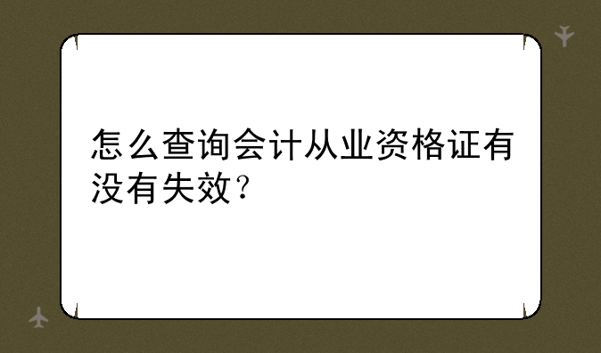 怎么查询会计从业资格证有没有失效？