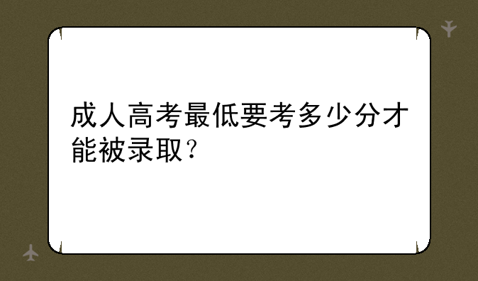成人高考最低要考多少分才能被录取？