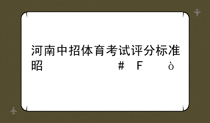 河南中招体育考试评分标准是什么呢？