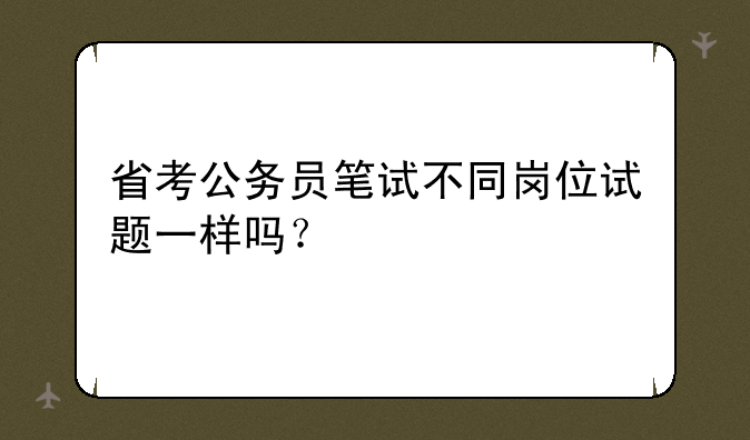 省考公务员笔试不同岗位试题一样吗？