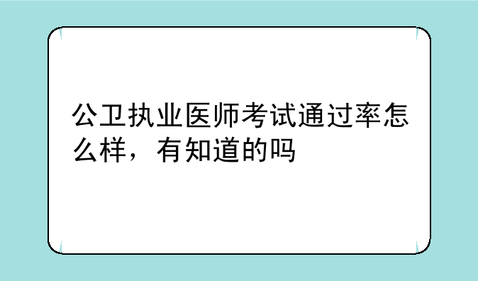 公卫执业医师考试通过率怎么样，有知道的吗