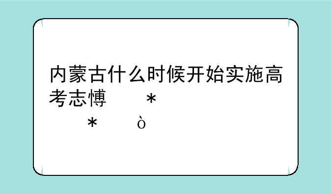 内蒙古什么时候开始实施高考志愿动态填报？