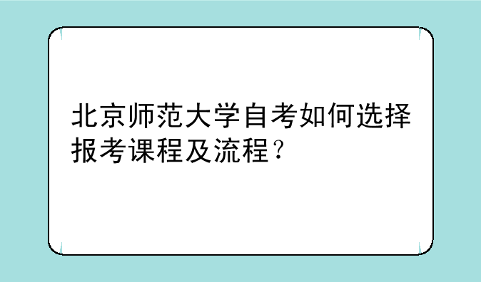 北京师范大学自考如何选择报考课程及流程？