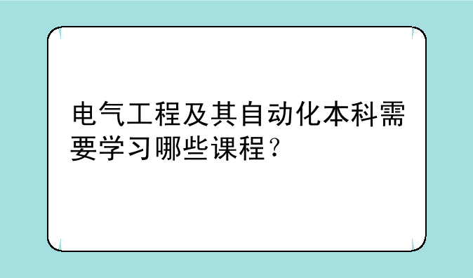 电气工程及其自动化本科需要学习哪些课程？