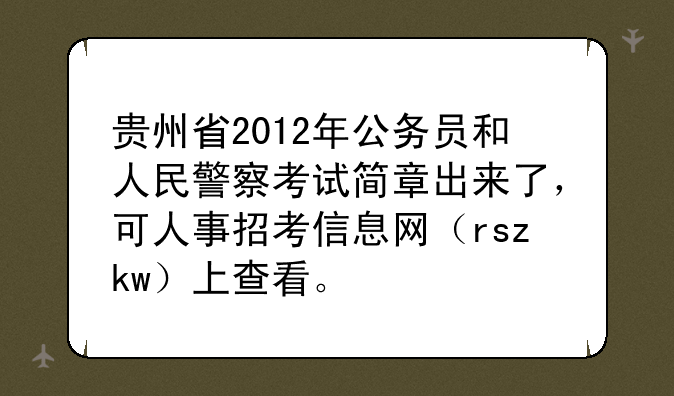 贵州省2012年公务员和人民警察考试简章出来了，可人事招考信息网（rszkw）上查看。