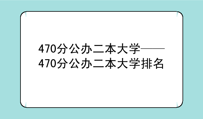 470分公办二本大学——470分公办二本大学排名