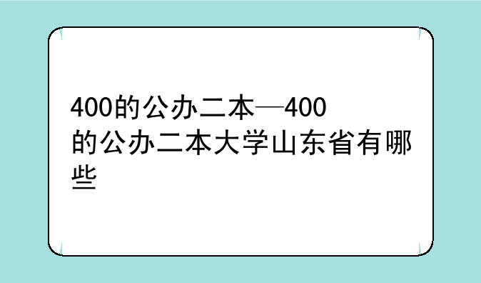 400的公办二本—400的公办二本大学山东省有哪些