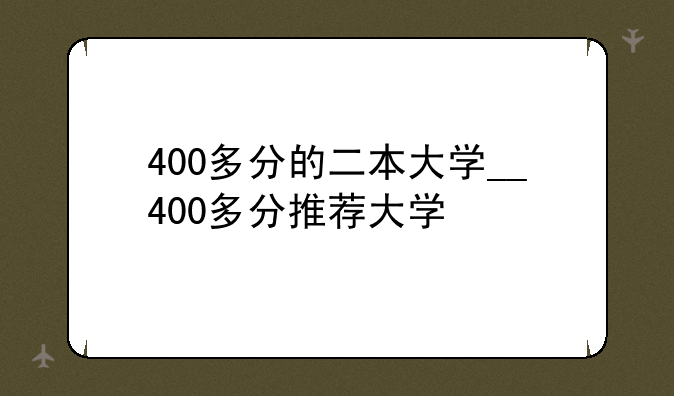 400多分的二本大学__400多分推荐大学