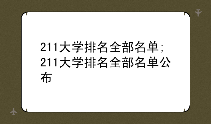 211大学排名全部名单;211大学排名全部名单公布