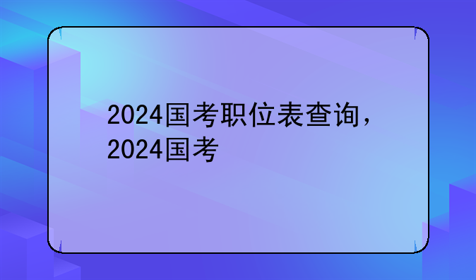 2024国考职位表查询，2024国考